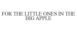 FOR THE LITTLE ONES IN THE BIG APPLE trademark