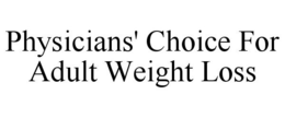 PHYSICIANS' CHOICE FOR ADULT WEIGHT LOSS trademark