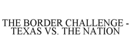 THE BORDER CHALLENGE - TEXAS VS. THE NATION trademark