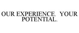 OUR EXPERIENCE. YOUR POTENTIAL. trademark
