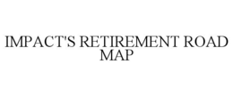 IMPACT'S RETIREMENT ROAD MAP trademark