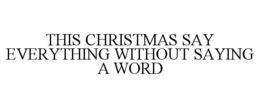 THIS CHRISTMAS SAY EVERYTHING WITHOUT SAYING A WORD trademark