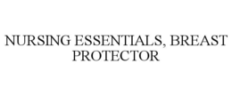 NURSING ESSENTIALS, BREAST PROTECTOR trademark