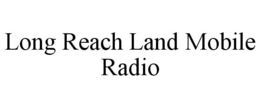 LONG REACH LAND MOBILE RADIO trademark