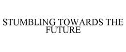 STUMBLING TOWARDS THE FUTURE trademark