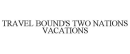 TRAVEL BOUND'S TWO NATIONS VACATIONS trademark