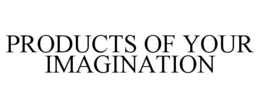PRODUCTS OF YOUR IMAGINATION trademark