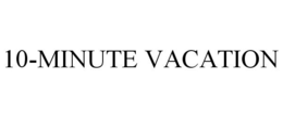 10-MINUTE VACATION trademark