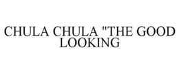 CHULA CHULA "THE GOOD LOOKING trademark