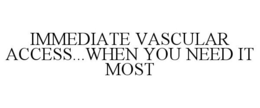 IMMEDIATE VASCULAR ACCESS...WHEN YOU NEED IT MOST trademark