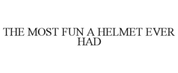 THE MOST FUN A HELMET EVER HAD trademark