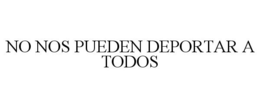 NO NOS PUEDEN DEPORTAR A TODOS trademark
