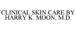 CLINICAL SKIN CARE BY HARRY K. MOON, M.D. trademark