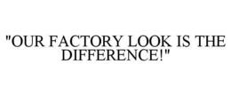"OUR FACTORY LOOK IS THE DIFFERENCE!" trademark