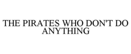 THE PIRATES WHO DON'T DO ANYTHING trademark