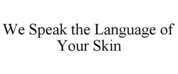 WE SPEAK THE LANGUAGE OF YOUR SKIN trademark