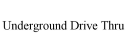 UNDERGROUND DRIVE THRU trademark