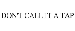 DON'T CALL IT A TAP trademark
