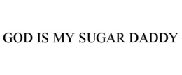 GOD IS MY SUGAR DADDY trademark