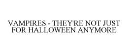 VAMPIRES - THEY'RE NOT JUST FOR HALLOWEEN ANYMORE trademark