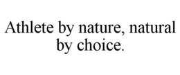 ATHLETE BY NATURE, NATURAL BY CHOICE. trademark