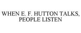 WHEN E. F. HUTTON TALKS, PEOPLE LISTEN trademark