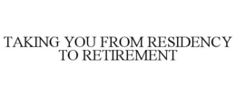 TAKING YOU FROM RESIDENCY TO RETIREMENT trademark