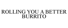 ROLLING YOU A BETTER BURRITO trademark