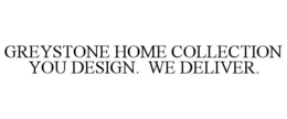 GREYSTONE HOME COLLECTION YOU DESIGN. WE DELIVER. trademark