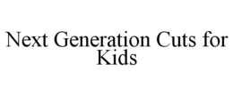 NEXT GENERATION CUTS FOR KIDS trademark