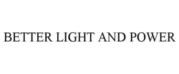 BETTER LIGHT AND POWER trademark