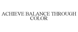ACHIEVE BALANCE THROUGH COLOR trademark