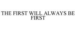 THE FIRST WILL ALWAYS BE FIRST trademark