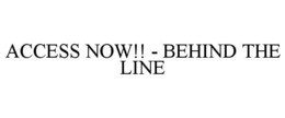 ACCESS NOW!! - BEHIND THE LINE trademark