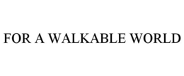 FOR A WALKABLE WORLD trademark