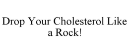 DROP YOUR CHOLESTEROL LIKE A ROCK! trademark