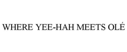 WHERE YEE-HAH MEETS OLÉ trademark