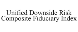 UNIFIED DOWNSIDE RISK COMPOSITE FIDUCIARY INDEX trademark