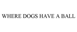 WHERE DOGS HAVE A BALL trademark