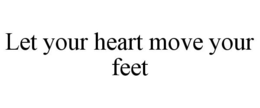 LET YOUR HEART MOVE YOUR FEET trademark