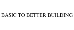 BASIC TO BETTER BUILDING trademark