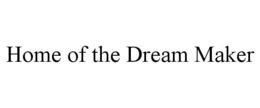 HOME OF THE DREAM MAKER trademark