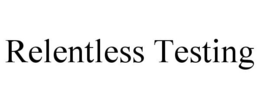RELENTLESS TESTING trademark