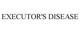 EXECUTOR'S DISEASE trademark