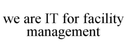 WE ARE IT FOR FACILITY MANAGEMENT trademark