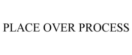 PLACE OVER PROCESS trademark