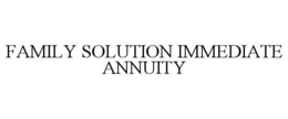 FAMILY SOLUTION IMMEDIATE ANNUITY trademark