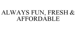 ALWAYS FUN, FRESH & AFFORDABLE trademark