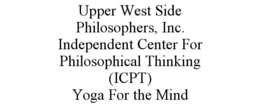 UPPER WEST SIDE PHILOSOPHERS, INC. INDEPENDENT CENTER FOR PHILOSOPHICAL THINKING (ICPT) YOGA FOR THE MIND trademark