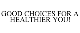GOOD CHOICES FOR A HEALTHIER YOU! trademark